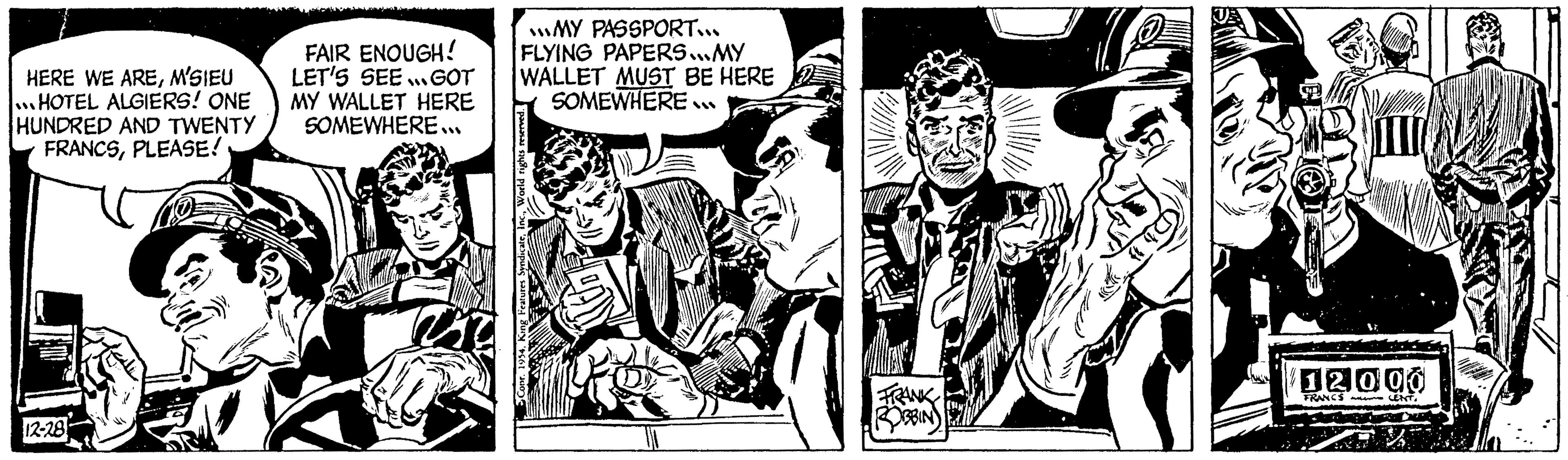 Line OCR: HERE WE AREM'SIEU HOTEL ALGIERS! ONE HUNDRED AND TWENTY FRANCSPLEASE! 12-28 FAIR ENOUGH! LET'S SEE... GOT MY WALLET HERE SOMEWHERE... MY PASSPORT... FLYING PAPERS...MY WALLET MUST BE HERE SOMEWHERE.. ALTER DI FRANK ROBBIN ???? 12000 FRANCS CENT. HERE WE AREM'SIEU HOTEL ALGIERS ! ONE HUNDRED AND TWENTY FRANCSPLEASE ! 12-28 FAIR ENOUGH ! LET'S SEE ... GOT MY WALLET HERE SOMEWHERE ... MY PASSPORT ... FLYING PAPERS ... MY WALLET MUST BE HERE SOMEWHERE .. ALTER DI FRANK ROBBIN ???? 12000 FRANCS CENT .