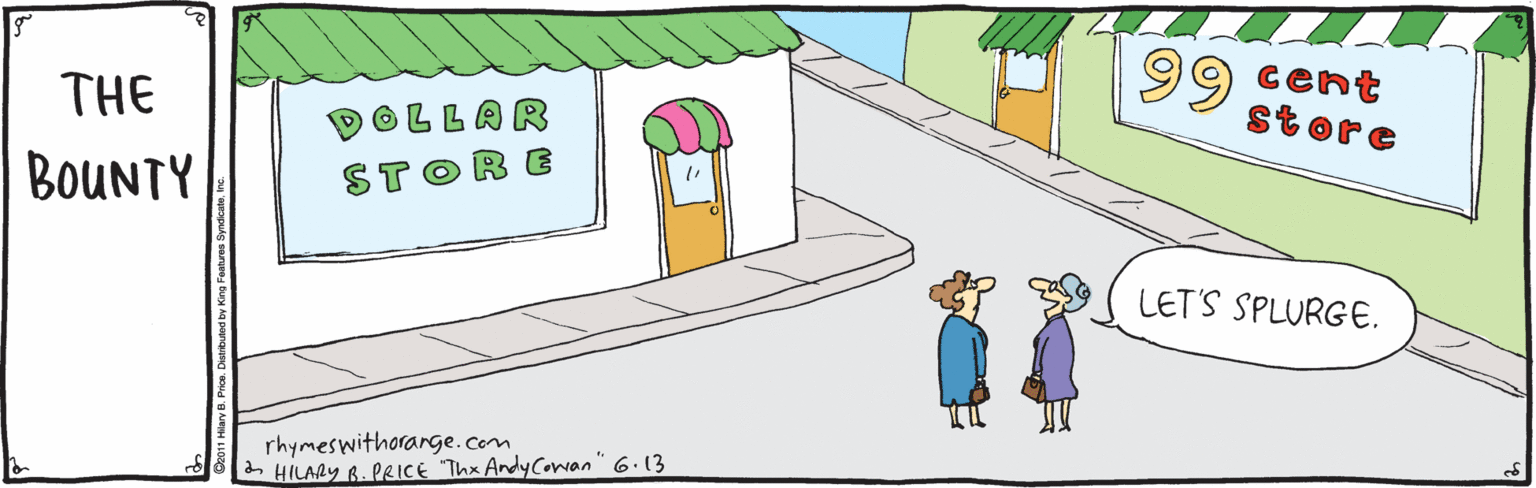 Drawing OCR: 99 cent store THE OLLAR BOUNTY STORE LET'S SPLURGE. rhymeswithorarGe.com - HILARY B. PRICE Thx AndyCowan" 6.13 99 cent store THE OLLAR BOUNTY STORE LET'S SPLURGE. rhymeswithorarGe.com - HILARY B. PRICE Thx AndyCowan" 6.13