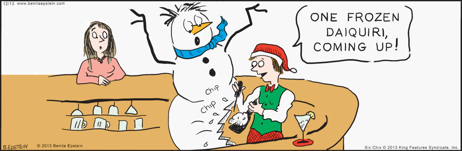 Drawing OCR: www.benitaepstein.com ONE FROZEN 12/13 DAIQUIRICOMING UP! Chip chip a B.EPSTEIN © 2013 Benita Epstein Six Chix 2013 King Features SyndicateInc. www.benitaepstein.com ONE FROZEN 12/13 DAIQUIRICOMING UP! Chip chip a B.EPSTEIN © 2013 Benita Epstein Six Chix 2013 King Features Syndicate