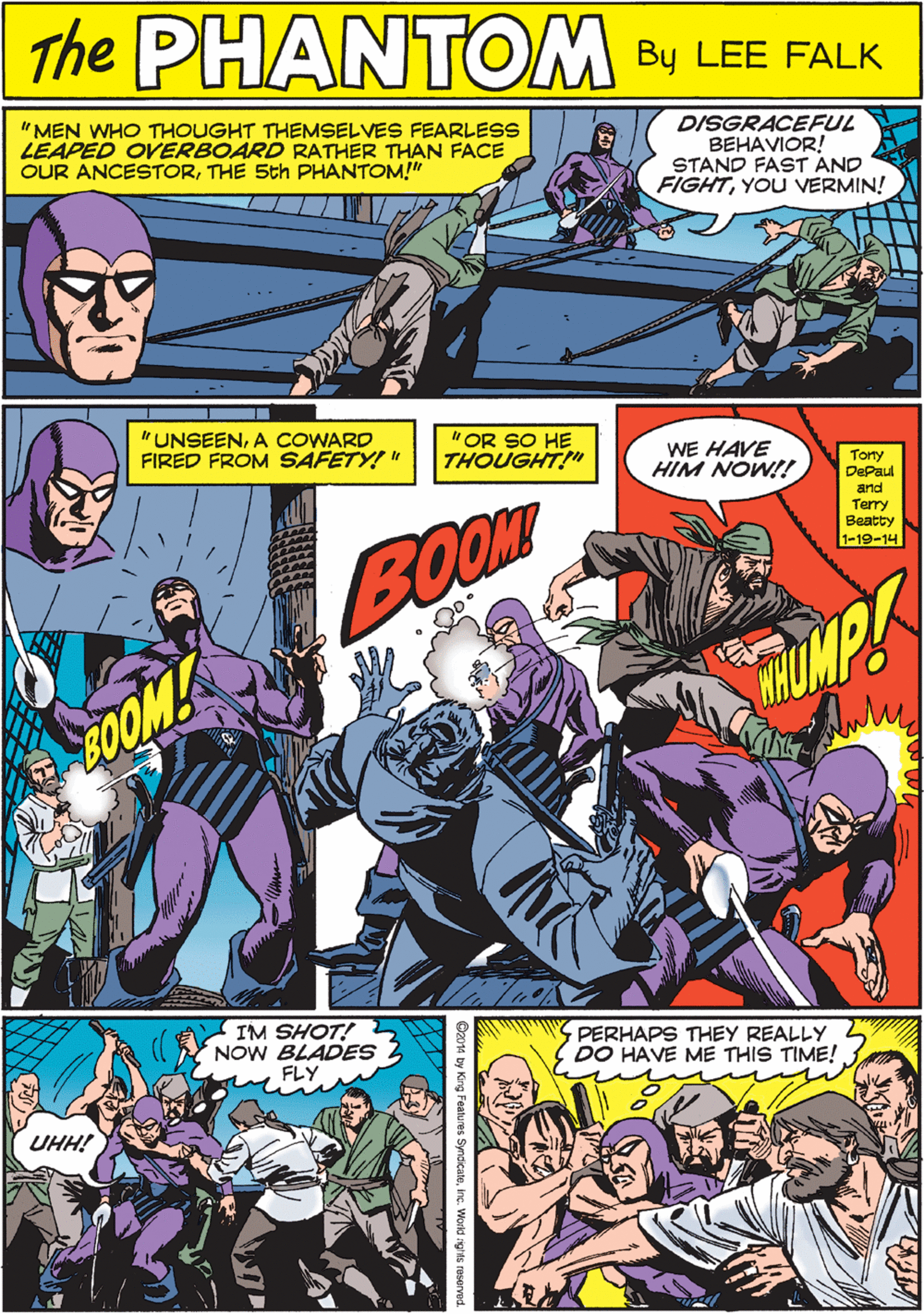 Magenta OCR: PARNTEME THE "MEN WHO THOUGHT THEMSELVES FEARLESS LEAPED OVERBOARD RATHER THAN FACE OUR ANCESTORTHE 5th PHANTOM!" DISGRACEFUL BEHAVIOR! STAND FAST AND FIGHTYOU VERMIN! CREATED BY LEE FALK " UNSEENA COWARD FIRED FROM SAFETY!" "OR SO HE THOUGHT!" WE HAVE HIM NOW!! IM SHOT! NOW BLADES FLY Tory DePaul and Terry ?eatty 1-19-14 UHH! BOOM BOOM! PERHAPS THEY REALLY DO HAVE ME THIS TIME! PARNTEME THE "MEN WHO THOUGHT THEMSELVES FEARLESS LEAPED OVERBOARD RATHER THAN FACE OUR ANCESTORTHE 5th PHANTOM!" DISGRACEFUL BEHAVIOR! STAND FAST AND FIGHTYOU VERMIN! CREATED BY LEE FALK " UNSEENA COWARD FIRED FROM SAFETY!" "OR SO HE THOUGHT!" WE HAVE HIM NOW!! IM SHOT! NOW BLADES FLY Tory DePaul and Terry ?eatty 1-19-14 UHH! BOOM BOOM! PERHAPS THEY REALLY DO HAVE ME THIS TIME!