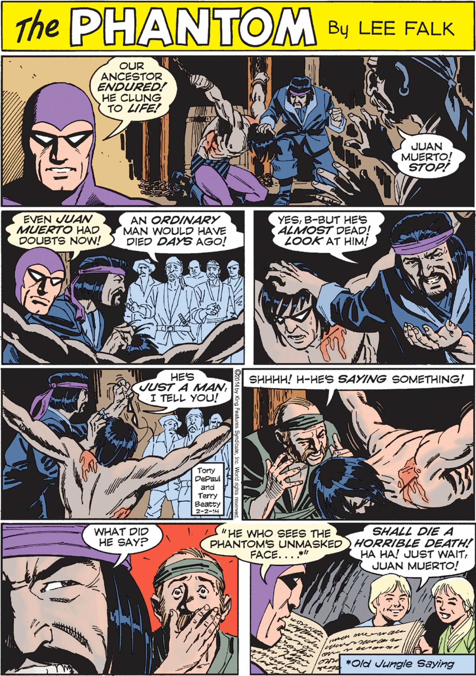 Font OCR: PUANTEM E OUR ANCESTOR ENDURED! HE CLUNG TO LIFE! THE CREATED BY LEE FALK JUAN MUERTO! STOP! EVEN JUAN MUERTO HAD DOUBTS NOW! AN ORDINARY MAN WOULD HAVE DIED DAYS AGO! YESB-BUT HES ALMOST DEAD! LOOK AT HIM! HES JUST A MANI TELL YOU! Tory DePaul and Tery Beatty 2-2-14 WHAT DID HE SAY? " HE WHO SEES THE SHALL DIEA PHANTOMS UNMASKED) HORRIBLE DEATH! HA HA! JUST WAITJUAN MUERTO! SHHHH! H-HES SAYING SOMETHING! FACE...*" *Old Jungle Saying PUANTEM E OUR ANCESTOR ENDURED! HE CLUNG TO LIFE! THE CREATED BY LEE FALK JUAN MUERTO! STOP! EVEN JUAN MUERTO HAD DOUBTS NOW! AN ORDINARY MAN WOULD HAVE DIED DAYS AGO! YESB-BUT HES ALMOST DEAD! LOOK AT HIM! HES JUST A MANI TELL YOU! Tory DePaul and Tery Beatty 2-2-14 WHAT DID HE SAY? " HE WHO SEES THE SHALL DIEA PHANTOMS UNMASKED) HORRIBLE DEATH! HA HA! JUST WAITJUAN MUERTO! SHHHH! H-HES SAYING SOMETHING! FACE...*" *Old Jungle Saying