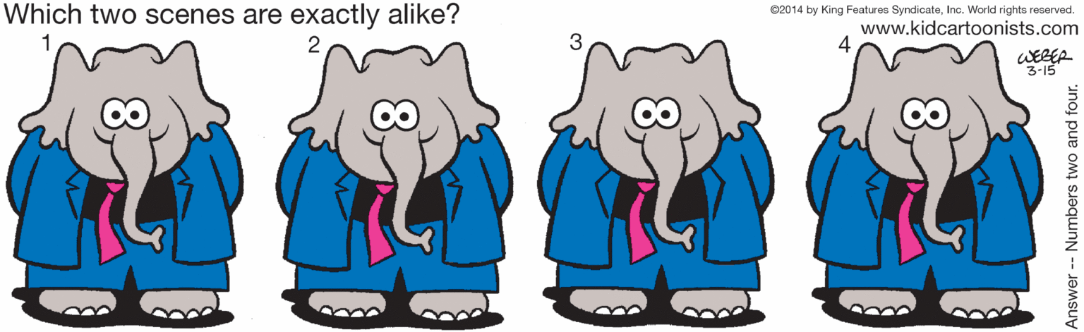 Sharing OCR: Which two scenes are exactly alike? ©2014 by King Features SyndicateInc. World rights reserved. www.kidcartoonists.com WEBER 3-15 Answer-- Numbers two and four. Which two scenes are exactly alike? ©2014 by King Features SyndicateInc. World rights reserved. www.kidcartoonists.com WEBER 3-15 Answer-- Numbers two and four.