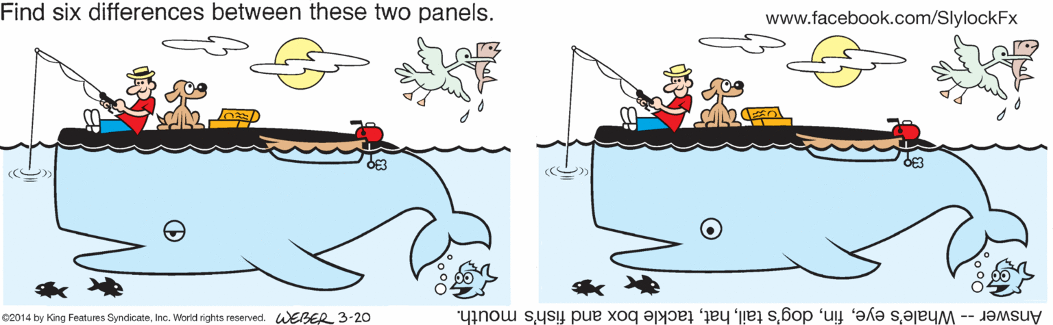 Finger OCR: Find six differences between these two panels. www.facebook.com/SlylockFx 02014 by King Features SyndicateInc. World rights reserved. WEBER 3-20 Answer -- Whale's eyetackle box and fish's mouth. Find six differences between these two panels. www.facebook.com/SlylockFx 02014 by King Features SyndicateInc. World rights reserved. WEBER 3-20 Answer -- Whale's eyedog's tailtackle box and fish's mouth.