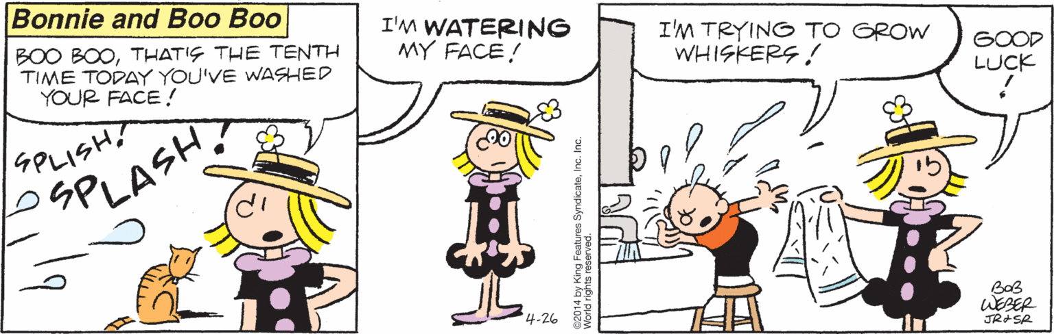Interaction OCR: Bonnie and Boo Boo BOO BOOTHATIS THE TENTH TIME TODAY YOU'VE WASHED YOUR FACE ! I'M WATERING MY FACE! I'M TRYING TO GROW WHISKERS ! GOOD LUCK SPLISHT SPLASH 4.26 WEBER Bonnie and Boo Boo BOO BOOTHATIS THE TENTH TIME TODAY YOU'VE WASHED YOUR FACE ! I'M WATERING MY FACE! I'M TRYING TO GROW WHISKERS ! GOOD LUCK SPLISHT SPLASH 4.26 WEBER