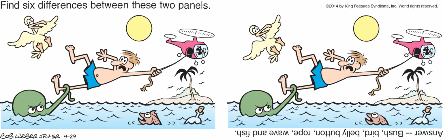 Adaptation OCR: Find six differences between these two panels. C2014 by King Features SyndicateInc. World rights reserved. BOBWEBER JRASR 4-29 Answer- Bushwave and fish. Find six differences between these two panels. C2014 by King Features SyndicateInc. World rights reserved. BOBWEBER JRASR 4-29 Answer- Bushbelly buttonwave and fish.