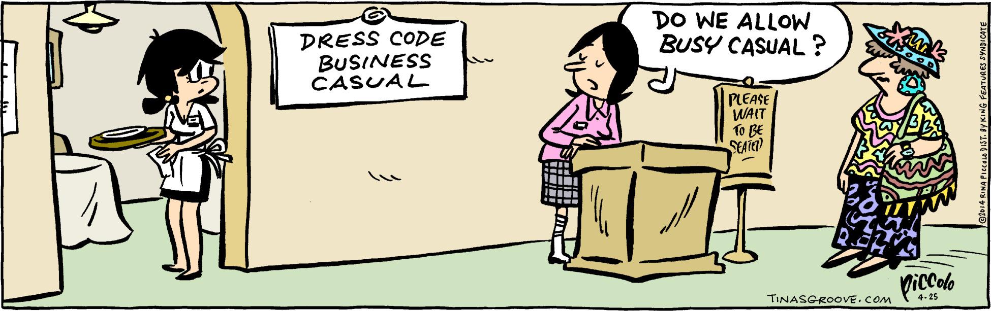 Parallel OCR: DO WE ALLOW BUSY CASUAL ? DRESS CODE BUSINESS CASUAL PLEASE WAIT To BE SEATED Viccolo TINASGROOVE.COM 4-25 DO WE ALLOW BUSY CASUAL ? DRESS CODE BUSINESS CASUAL PLEASE WAIT To BE SEATED Viccolo TINASGROOVE.COM 4-25