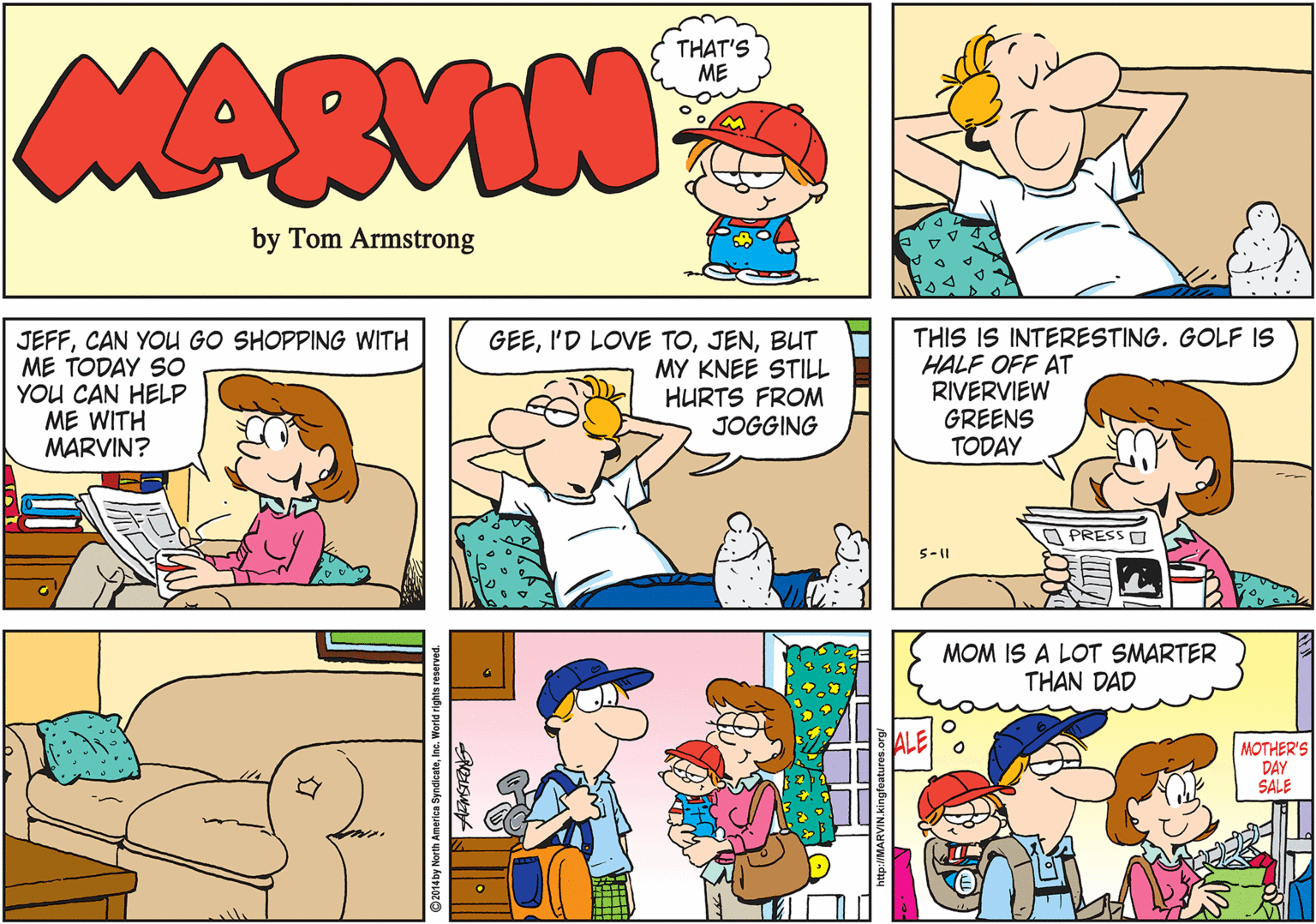 Rectangle OCR: MARVIN THAT'S ME by Tom Armstrong JEFFCAN YOU GO SHOPPING WITH ME TODAY SO YOU CAN HELP ME WITH MARVIN? GEEBUT MY KNEE STILL HURTS FROM JOGGING THIS IS INTERESTING. GOLF IS HALF OFF AT RIVERVIEW GREENS TODAY PRESSO 5-|| MOM IS A LOT SMARTER THAN DAD ALE MOTHER'S DAY SALE ©2014 by North America Syne MARVIN THAT'S ME by Tom Armstrong JEFFCAN YOU GO SHOPPING WITH ME TODAY SO YOU CAN HELP ME WITH MARVIN? GEEI'D LOVE TOBUT MY KNEE STILL HURTS FROM JOGGING THIS IS INTERESTING. GOLF IS HALF OFF AT RIVERVIEW GREENS TODAY PRESSO 5-|| MOM IS A LOT SMARTER THAN DAD ALE MOTHER'S DAY SALE ©2014 by North America Syne