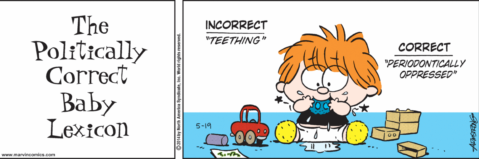 Art OCR: The Politically Correct Baby Lexicon INCORRECT "TEETHING" CORRECT "PERIODONTICALLY OPPRESSED" 5-19 www.marvincomics.com The Politically Correct Baby Lexicon INCORRECT "TEETHING" CORRECT "PERIODONTICALLY OPPRESSED" 5-19 www.marvincomics.com