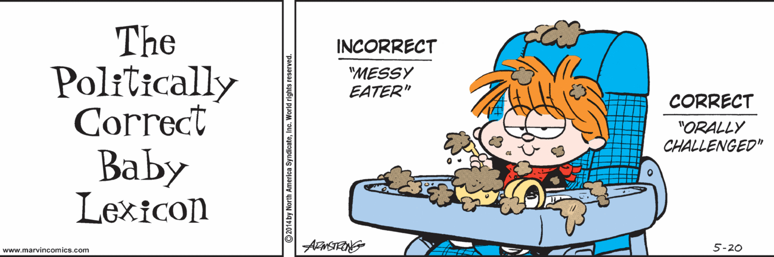 Vegetable OCR: The Politically Correct INCORRECT "MESSY EATER" CORRECT "ORALLY CHALLENGED" Baby Lexicon www.marvincomics.com 5-20 The Politically Correct INCORRECT "MESSY EATER" CORRECT "ORALLY CHALLENGED" Baby Lexicon www.marvincomics.com 5-20