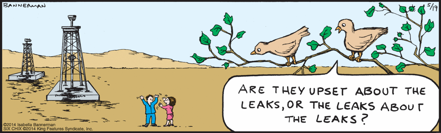 Parallel OCR: ARE THEY UPSET ABOUT THE LEAKSOR THE LEAKS ABOUT THE LEAKS ? BANNERUAN %19 O2014 IsabellaBannurman SIXCHIXO2014 king Features SyndicateInc. ARE THEY UPSET ABOUT THE LEAKSOR THE LEAKS ABOUT THE LEAKS ? BANNERUAN %19 O2014 IsabellaBannurman SIXCHIXO2014 king Features Syndicate