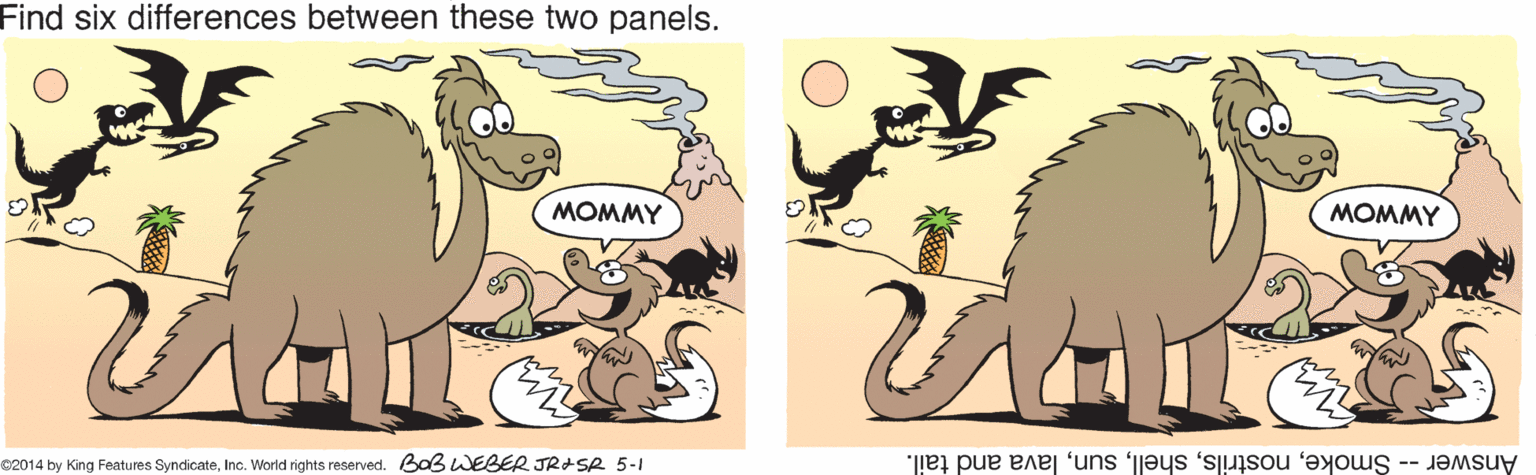 Art OCR: Find six differences between these two panels. MOMMY MOMMY ? ? 2014 by King Features SyndicateInc. World rights reserved. Baß WEBER JRASR 5-1 Answer -- Smokelava and tail. Find six differences between these two panels. MOMMY MOMMY ? ? 2014 by King Features SyndicateInc. World rights reserved. Baß WEBER JRASR 5-1 Answer -- Smokelava and tail.