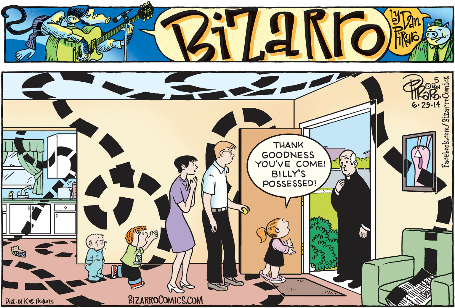 Animated cartoon OCR: 6.29.14 THANK GOODNESS YOU'VE COME! BILLY'S POSSESSED! Dist.19 King Features BIZARROCOMICS.COM Facebook.com/BizarroComics ! 6.29.14 THANK GOODNESS YOU'VE COME! BILLY'S POSSESSED! Dist.19 King Features BIZARROCOMICS.COM Facebook.com/BizarroComics !