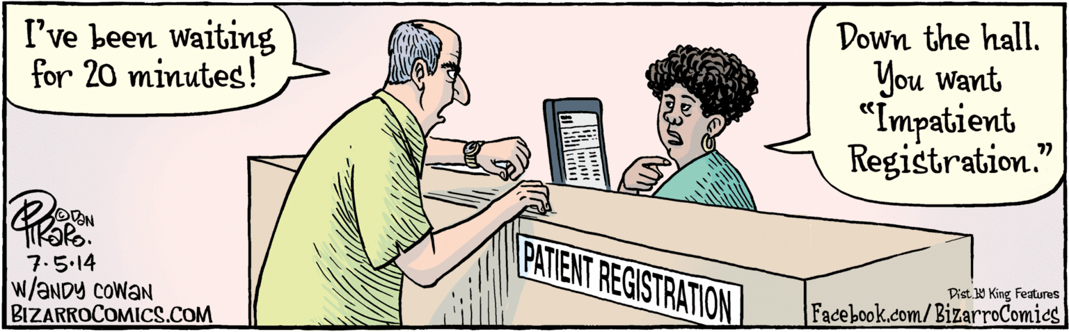 Adaptation OCR: BIZARROCOMICS.COM Facebook.com/ BizarroComics Dist. by King Features I've been waiting for 20 minutes! Down the hall. You Want "Impatient Registration." PATIENT REGISTRATION 7:5.14 w/?NDY COWEN BIZARROCOMICS.COM Facebook.com/ BizarroComics Dist. by King Features I've been waiting for 20 minutes! Down the hall. You Want "Impatient Registration." PATIENT REGISTRATION 7:5.14 w/?NDY COWEN