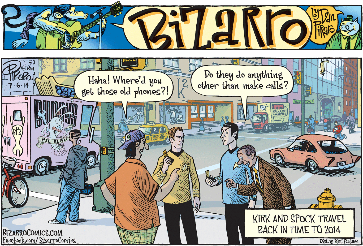 Art OCR: WADL R H BHT Do they do anything other than make calls? Haha! Where'd you -7.6.14- get those old phones?! DEJA VUE KABOOM LAYATIVES KIRK AND SPOCK TRAVEL BACK IN TIME TO 2014 BIZARROCOMICS.COM Facebook.com/BizarroComics Dist.y King Features WADL R H BHT Do they do anything other than make calls? Haha! Where'd you -7.6.14- get those old phones?! DEJA VUE KABOOM LAYATIVES KIRK AND SPOCK TRAVEL BACK IN TIME TO 2014 BIZARROCOMICS.COM Facebook.com/BizarroComics Dist.y King Features
