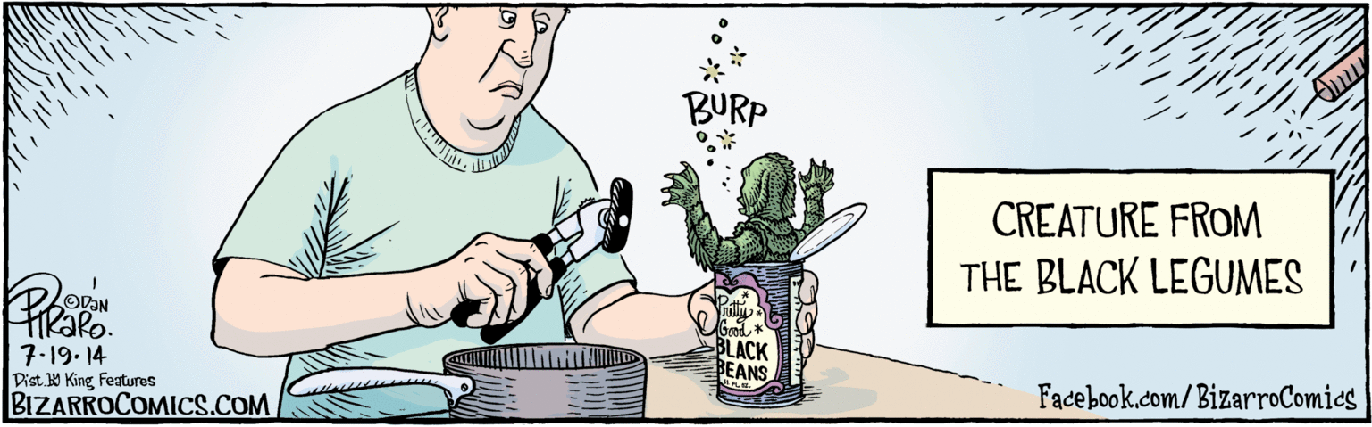 Drawing OCR: BIZARROCOMICS.COM Facebook.com/BizarroComies OR 7.19.14 Kako. BURP Good * BLACK BEANS 1. FL . CREATURE FROM THE BLACK LEGUMES "Dist. Y King Features BIZARROCOMICS.COM Facebook.com/BizarroComies OR 7.19.14 Kako. BURP Good * BLACK BEANS 1. FL . CREATURE FROM THE BLACK LEGUMES "Dist. Y King Features