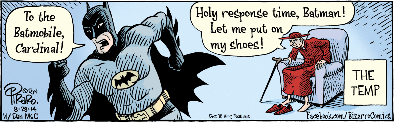 Comic book OCR: BIZARROCOMICS.COM OVAN To the BatmobileCardinal! 8.28-14 Holy response timeBatman! Let me get my shoes on! THE TEMP Dist Y King Features w/DaN McC BIZARROCOMICS.COM OVAN To the BatmobileCardinal! 8.28-14 Holy response timeBatman! Let me get my shoes on! THE TEMP Dist Y King Features w/DaN McC