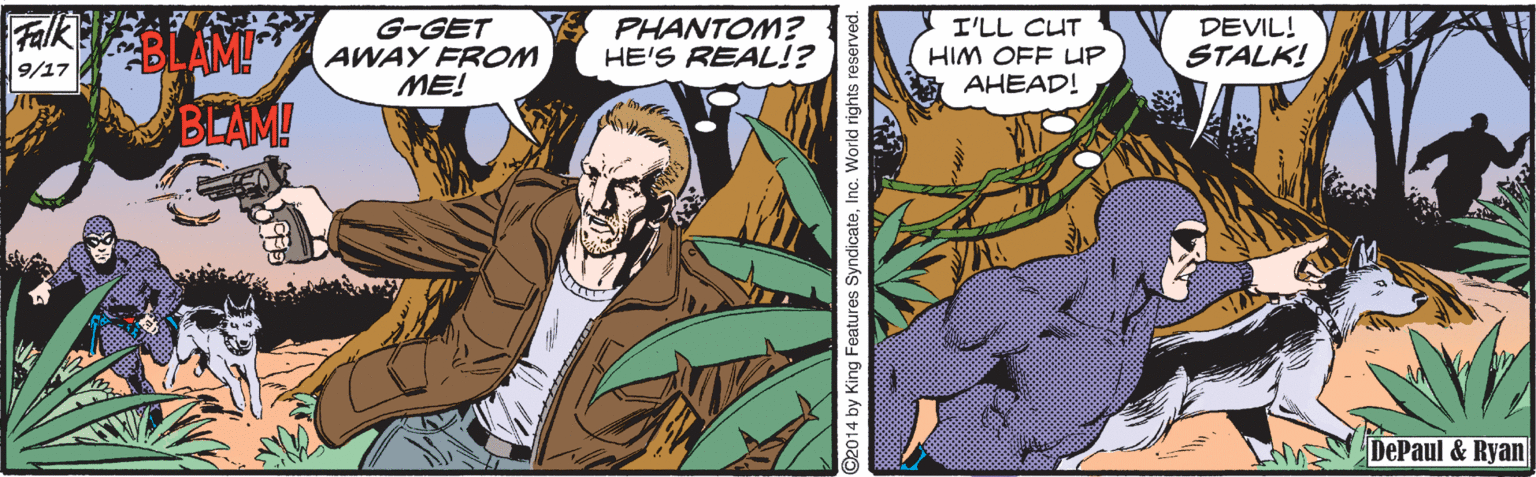 Art OCR: G-GET AWAY FROM ME! PHANTOM? HE'S REAL!? Falk I'LL CUT HIM OFF LUP AHEAD! DEVIL! STALK! 9/17 BLAM! DePaul & Ryan 2014 by King Features SyndicateInc. World rights reserve G-GET AWAY FROM ME! PHANTOM? HE'S REAL!? Falk I'LL CUT HIM OFF LUP AHEAD! DEVIL! STALK! 9/17 BLAM! DePaul & Ryan 2014 by King Features SyndicateInc. World rights reserve