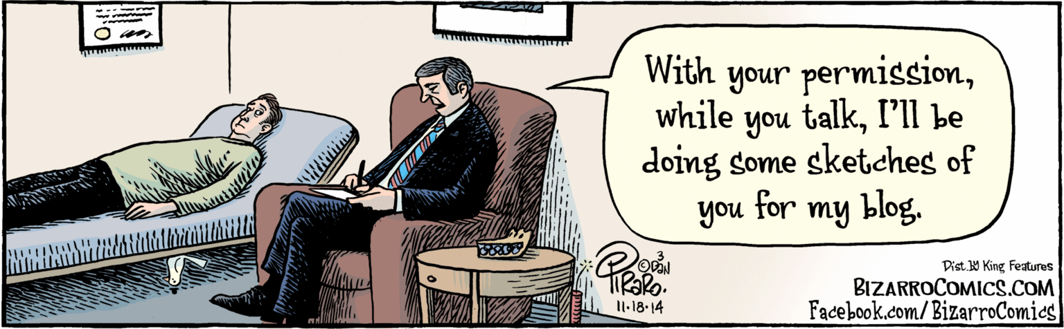 Humour OCR: BIZARROCOMICS.COM Facebook.com/BizarroComics Digi y King Features With your permissionwhile you talkI'll be doing some sketches of 6. you for my blog. xenophobra HIRARO. 11.18.14 BIZARROCOMICS.COM Facebook.com/BizarroComics Digi y King Features With your permissionwhile you talkI'll be doing some sketches of 6. you for my blog. xenophobra HIRARO. 11.18.14