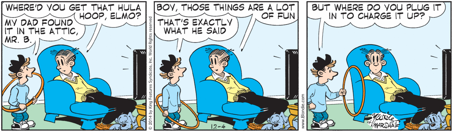 Font OCR: WHERE'D YOU GET THAT HULA HOOPELMO? BOYTHOSE THINGS ARE A LOT OF FUN BUT WHERE DO VOU PLUG IT IN TO CHARGE IT UP? MY DAD FOUND IT IN THE ATTICMR. B. THAT'S EXACTLY WHAT HE SAID 12-4 MARSHAE WHERE'D YOU GET THAT HULA HOOPELMO? BOYTHOSE THINGS ARE A LOT OF FUN BUT WHERE DO VOU PLUG IT IN TO CHARGE IT UP? MY DAD FOUND IT IN THE ATTICMR. B. THAT'S EXACTLY WHAT HE SAID 12-4 MARSHAE