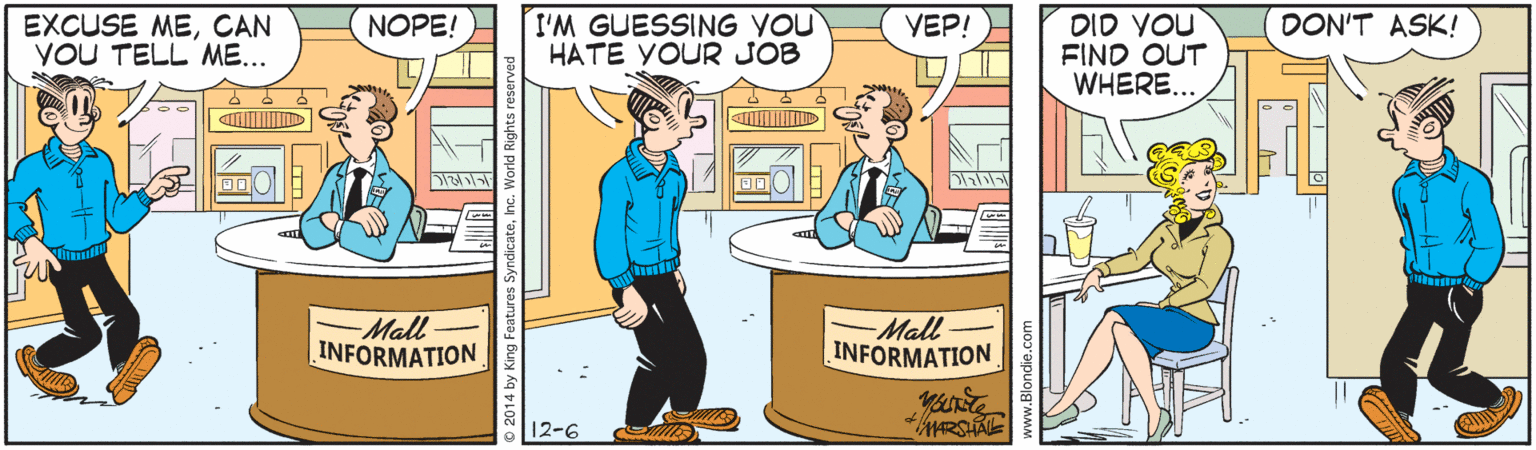 Illustration OCR: I'M GUESSING YOU HATE YOUR JOB DID YOU FIND OUT WHERE... DON'T ASK! EXCUSE MECAN YOU TELL ME... NOPE! VEP! Mall INFORMATION Mall- INFORMATION 12-6 I'M GUESSING YOU HATE YOUR JOB DID YOU FIND OUT WHERE... DON'T ASK! EXCUSE MECAN YOU TELL ME... NOPE! VEP! Mall INFORMATION Mall- INFORMATION 12-6