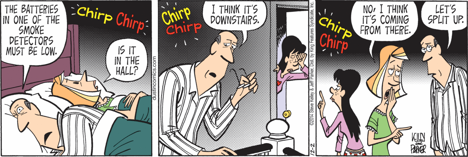 Thumb OCR: I THINK IT'S DOWNSTAIRS. NOI THINK IT'S COMING FROM THERE. LET'S SPLIT UP. THE BATTERIES Chirp Chirp: IN ONE OF THE SMOKE DETECTORS MUST BE LOW. Chirp Chirp Chirp AChirp iS IT IN THE HALL? PARNER 2014 Steve Kelley & Jeff ParkerI THINK IT'S DOWNSTAIRS. NOI THINK IT'S COMING FROM THERE. LET'S SPLIT UP. THE BATTERIES Chirp Chirp: IN ONE OF THE SMOKE DETECTORS MUST BE LOW. Chirp Chirp Chirp AChirp iS IT IN THE HALL? PARNER 2014 Steve Kelley & Jeff ParkerDist. by King Features Syndicate
