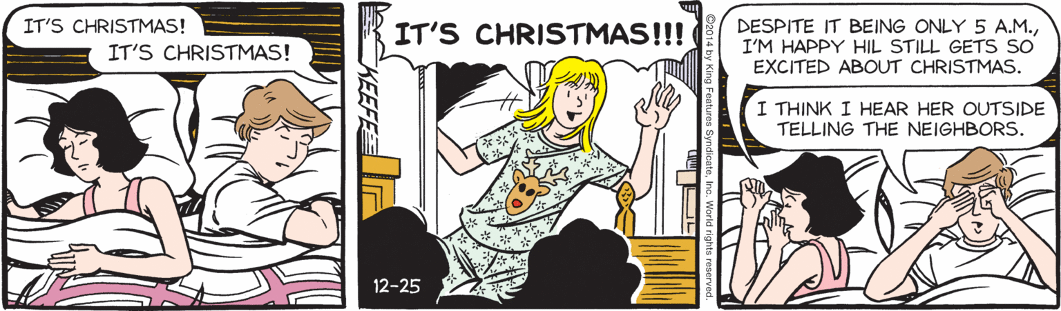 Happy OCR: DESPITE IT BEING ONLY 5 A.M.I'M HAPPY HIL STILL GETS SO EXCITED ABOUT CHRISTMAS. IT'S CHRISTMAS! IT'S CHRISTMAS!!! IT'S CHRISTMAS! I THINK I HEAR HER OUTSIDE TELLING THE NEIGHBORS. 12-25 DESPITE IT BEING ONLY 5 A.M.I'M HAPPY HIL STILL GETS SO EXCITED ABOUT CHRISTMAS. IT'S CHRISTMAS! IT'S CHRISTMAS!!! IT'S CHRISTMAS! I THINK I HEAR HER OUTSIDE TELLING THE NEIGHBORS. 12-25
