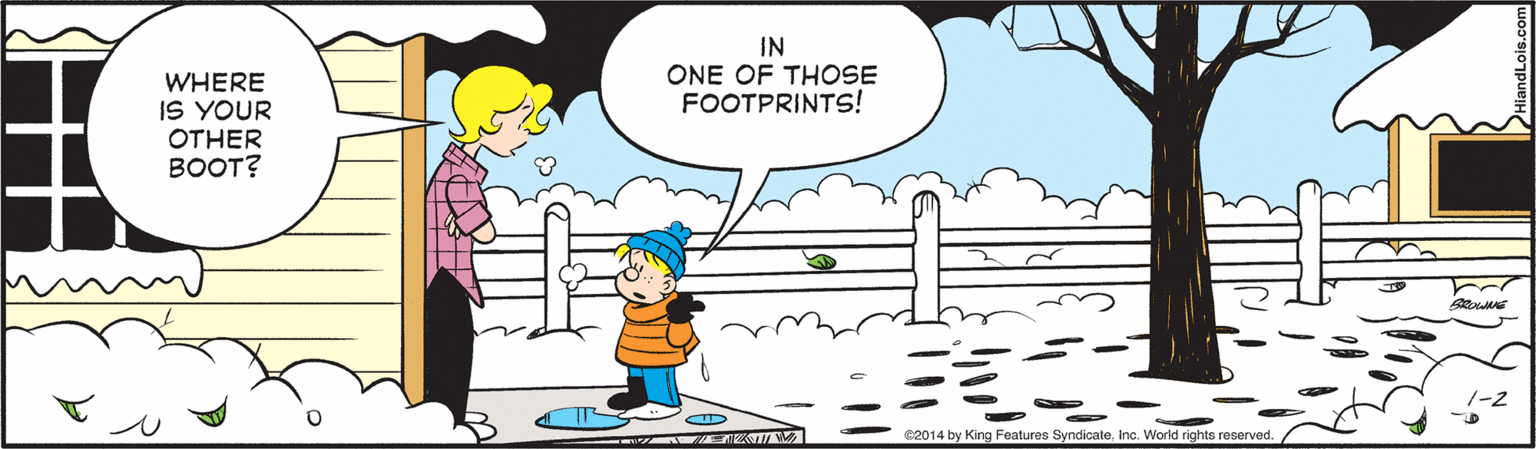 Mammal OCR: WHERE IS YOUR OTHER IN ONE OF THOSE FOOTPRINTS! BOOT? e2014 by King Features Syndicateinc. World rights reserved WHERE IS YOUR OTHER IN ONE OF THOSE FOOTPRINTS! BOOT? e2014 by King Features Syndicateinc. World rights reserved