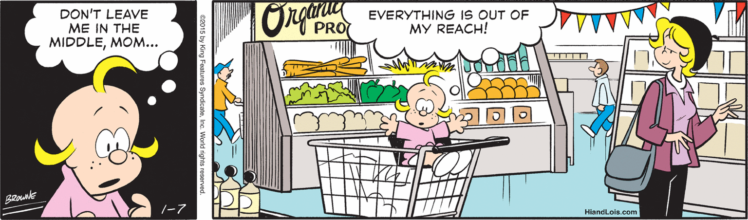 Font OCR: DON'T LEAVE ME IN THE MIDDLEMOM... EVERYTHING IS OUT OF MY REACH! BROWNE |-7 HiandLois.com DON'T LEAVE ME IN THE MIDDLEMOM... EVERYTHING IS OUT OF MY REACH! BROWNE |-7 HiandLois.com