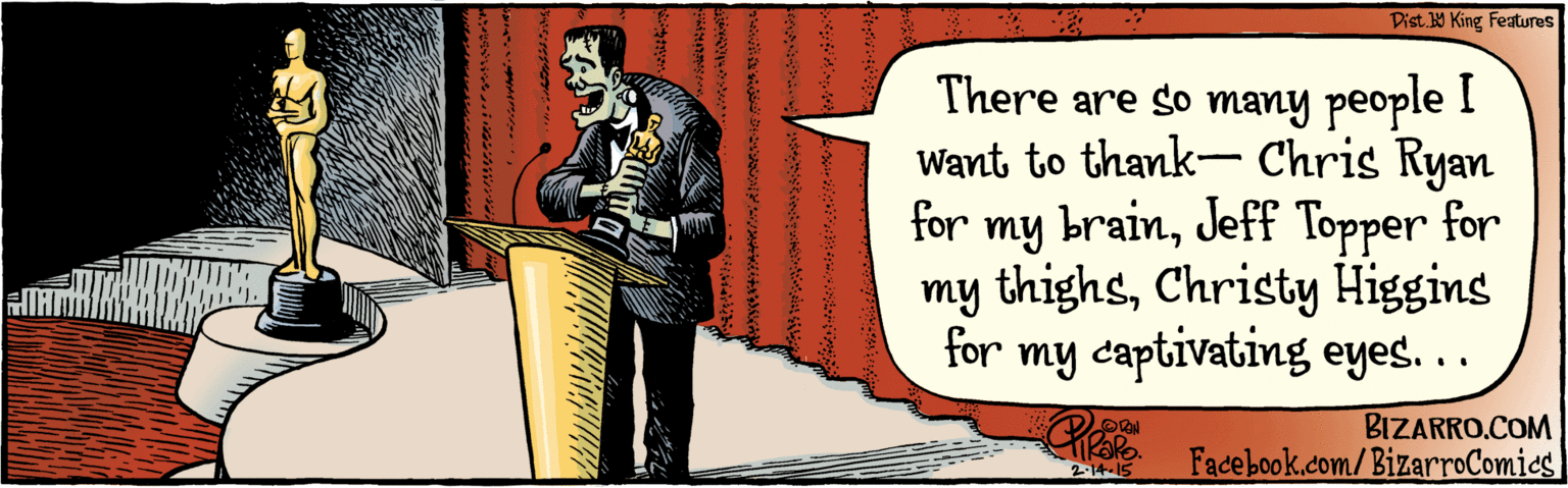 Publication OCR: BIZARRO.COM Facebook.com/BizarroComies Dist Y King Teatures There are so many people I want to brainthank- Chris Ryan for my Jeff Topper for my thighsChristy my captivating eyed... Higgins for ODON 2.14. 15 ? BIZARRO.COM Facebook.com/BizarroComies Dist Y King Teatures There are so many people I want to brainthank- Chris Ryan for my Jeff Topper for my thighsChristy my captivating eyed... Higgins for ODON 2.14. 15 ?