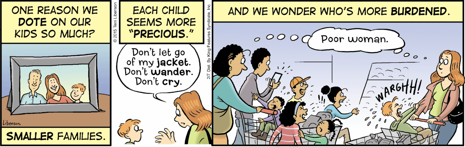 Mammal OCR: ONE REASON WE DOTE ON OUR KIDS SO MUCH? EACH CHILD SEEMS MORE "PRECIOUS." AND WE WONDER WHO'S MORE BURDENED. Poor woman. Don't let go of my jacket. Don't wander. Don't cry. WARGHH! Libenson SMALLER FAMILIES. ONE REASON WE DOTE ON OUR KIDS SO MUCH? EACH CHILD SEEMS MORE "PRECIOUS." AND WE WONDER WHO'S MORE BURDENED. Poor woman. Don't let go of my jacket. Don't wander. Don't cry. WARGHH! Libenson SMALLER FAMILIES.