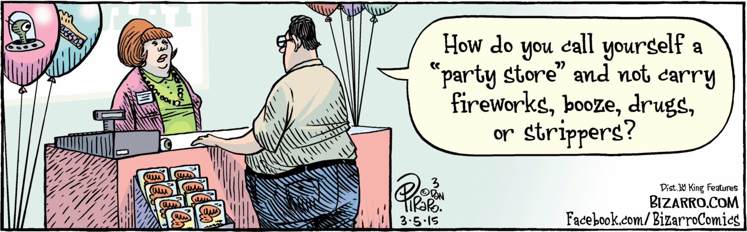 Comic book OCR: BIZARRO.COM Facebook.com/BizarroComics Dist Y King features you call yourself a "party store" and not carry fireworksor strippers? How do ?? BAIN 3.5 15 BIZARRO.COM Facebook.com/BizarroComics Dist Y King features you call yourself a "party store" and not carry fireworksor strippers? How do ?? BAIN 3.5 15