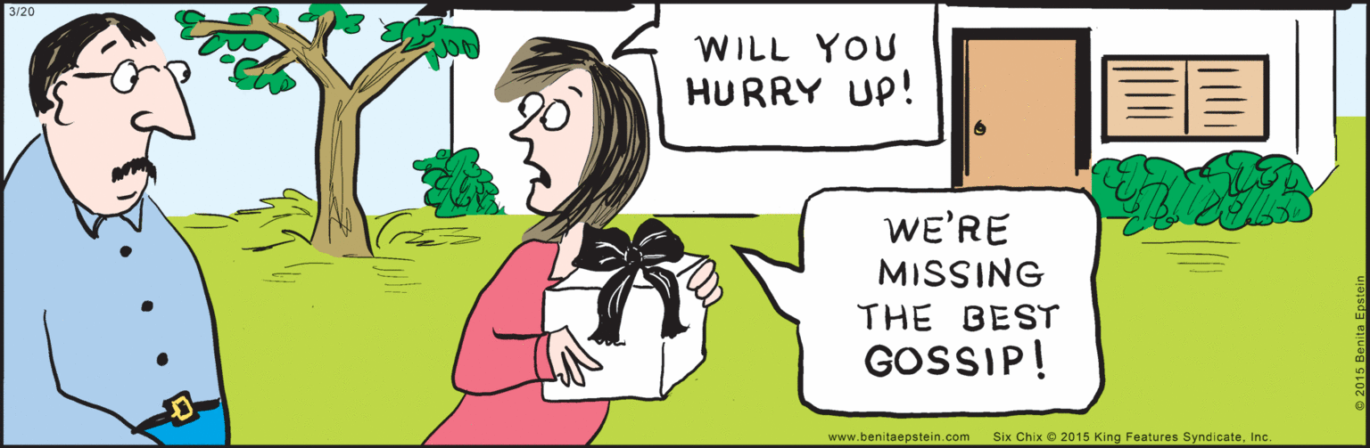 Parallel OCR: 3/20 WILL YOU HURRY UP! WE'RE MISSING THE BEST GOSSIP! Six Chix © 2015 King Features SyndicateInc. © 2015 Benita Epstein B.EPSTEIN www.benitaepstein.com 3/20 WILL YOU HURRY UP! WE'RE MISSING THE BEST GOSSIP! Six Chix © 2015 King Features SyndicateInc. © 2015 Benita Epstein B.EPSTEIN www.benitaepstein.com