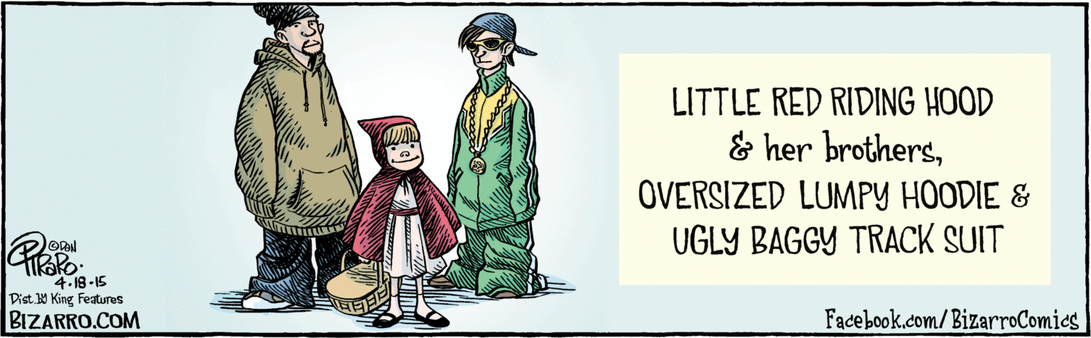 Rectangle OCR: BIZARRO.COM Facebook.com/BizarroComies Dist Y King Features 4.18-15 LITTLE RED RIDING HOOD & her brothersOVERSIZED LUMPY HOODIE & UGLY BAGGY TRACK SUIT BIZARRO.COM Facebook.com/BizarroComies Dist Y King Features 4.18-15 LITTLE RED RIDING HOOD & her brothersOVERSIZED LUMPY HOODIE & UGLY BAGGY TRACK SUIT