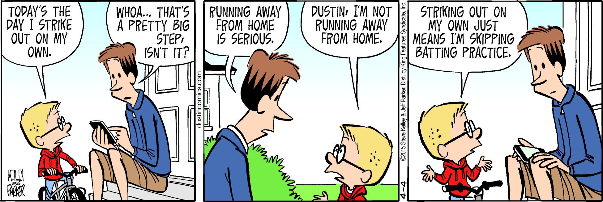 Gesture OCR: TODAY'S THE DAY I STRIKE OUT ON MY OWN. WHOA... THAT'S A PRETTY BIG STEPI ISN'T IT? RUNNING AWAY FROM HOME IS SERIOUS. DUSTINI'M NOT RUNNING AWAY FROM HOME. STRIKING OUT ON MY OWN JUST MEANS I'M SKIPPING BATTING PRACTICE. PARER dustincomics.co 015 Steve Kelley & Jeff ParkerI TODAY'S THE DAY I STRIKE OUT ON MY OWN. WHOA... THAT'S A PRETTY BIG STEPI ISN'T IT? RUNNING AWAY FROM HOME IS SERIOUS. DUSTINI'M NOT RUNNING AWAY FROM HOME. STRIKING OUT ON MY OWN JUST MEANS I'M SKIPPING BATTING PRACTICE. PARER dustincomics.co 015 Steve Kelley & Jeff ParkerDist. by King Features Syndicate
