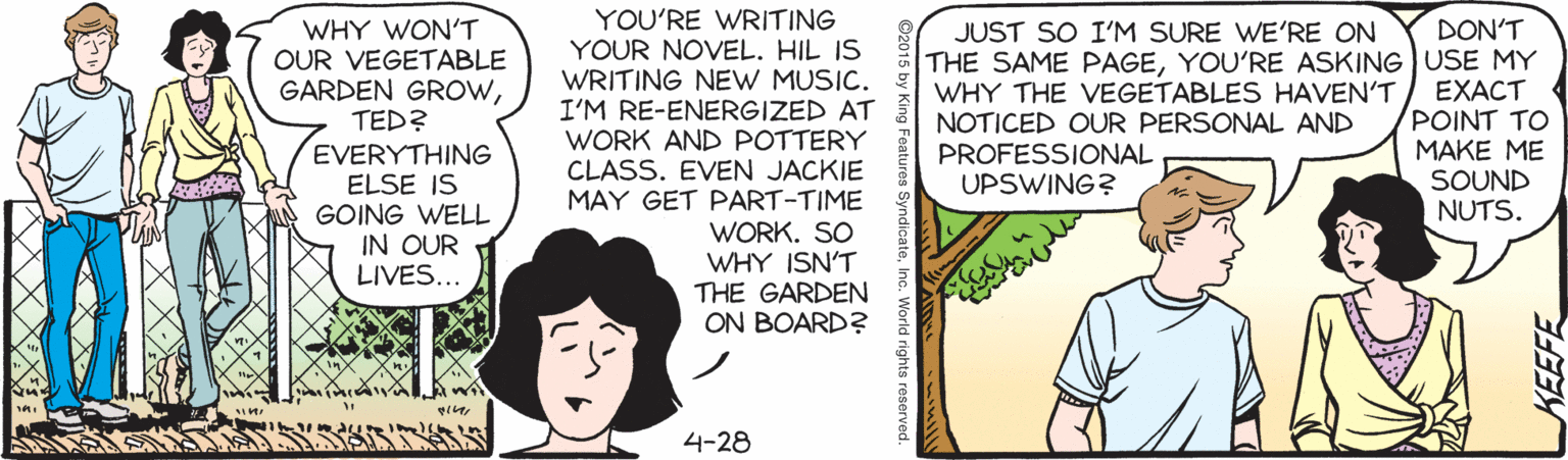 Pleased OCR: WHY WONT OUR VEGETABLE GARDEN GROWTED? EVERYTHING ELSE IS GOING WELL IN OUR LIVES... YOU'RE WRITING YOUR NOVEL. HIL IS WRITING NEW MUSIC. I'M RE-ENERGIZED AT WORK AND POTTERY CLASS. EVEN JACKIE MAY GET PART-TIME WORK. SO WHY ISN'T THE GARDEN ON BOARD? DON'T THE SAME PAGEYOU'RE ASKING USE MY EXACT POINT TO MAKE ME SOUND NUTS. JUST SO I'M SURE WE'RE ON WHY THE VEGETABLES HAVEN'T NOTICED OUR PERSONAL AND PROFESSIONAL UPSWING? 4-28 WHY WONT OUR VEGETABLE GARDEN GROWTED? EVERYTHING ELSE IS GOING WELL IN OUR LIVES... YOU'RE WRITING YOUR NOVEL. HIL IS WRITING NEW MUSIC. I'M RE-ENERGIZED AT WORK AND POTTERY CLASS. EVEN JACKIE MAY GET PART-TIME WORK. SO WHY ISN'T THE GARDEN ON BOARD? DON'T THE SAME PAGEYOU'RE ASKING USE MY EXACT POINT TO MAKE ME SOUND NUTS. JUST SO I'M SURE WE'RE ON WHY THE VEGETABLES HAVEN'T NOTICED OUR PERSONAL AND PROFESSIONAL UPSWING? 4-28