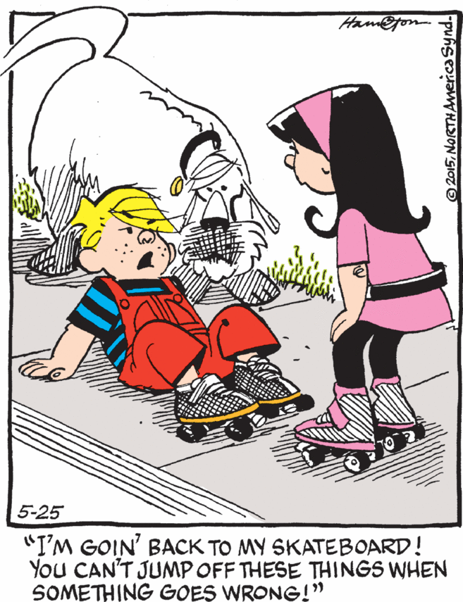 Clip art OCR: Ham@ton 5-25 "I'M GOIN' BACK TO MY SKATEBOARD! You CAN'T JUNMP OFF THESE THINGS WHEN SOMETHING GOES WRONG!" 2015NORTHAmerica Synd. Ham@ton 5-25 "I'M GOIN' BACK TO MY SKATEBOARD! You CAN'T JUNMP OFF THESE THINGS WHEN SOMETHING GOES WRONG!" 2015NORTHAmerica Synd.