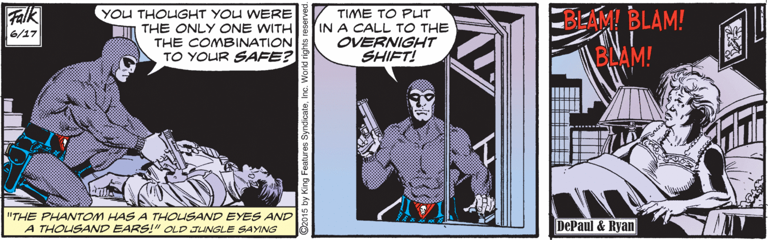 Illustration OCR: BEAM! BLAM! BLAM! Falk YOU THOUGHT YOU WERE THE ONLY ONE WITH THE COMBINATION TO YOUR SAFE? TIME TO PUT IN A CALL TO THE OVERNIGHT SHIFT! 6/17 "THE PHANTOM HAS A THOUSAND EYES AND A THOUSAND EARS!" OLD JUNGLE SAYING DePaul & Ryan BEAM! BLAM! BLAM! Falk YOU THOUGHT YOU WERE THE ONLY ONE WITH THE COMBINATION TO YOUR SAFE? TIME TO PUT IN A CALL TO THE OVERNIGHT SHIFT! 6/17 "THE PHANTOM HAS A THOUSAND EYES AND A THOUSAND EARS!" OLD JUNGLE SAYING DePaul & Ryan