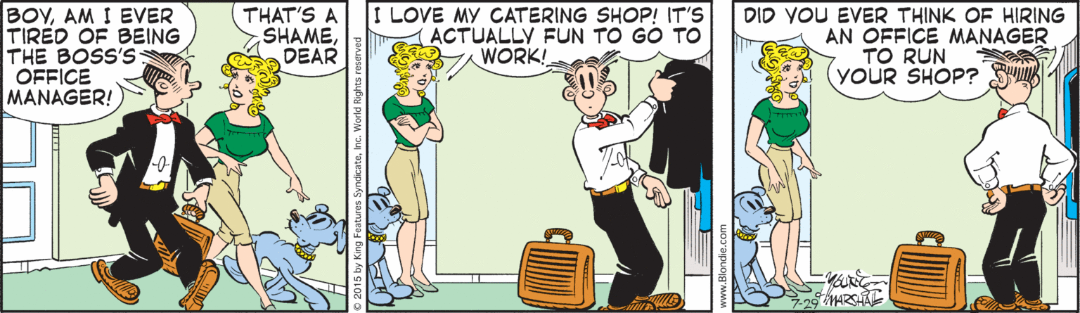Illustration OCR: BOYAM I EVER TIRED OF BEING THE BOSS'S OFFICE MANAGER! THAT'S A SHAMEDEAR I LOVE MY CATERING SHOP! IT'S ACTUALLY FUN TO GO TO WORK! DID YOU EVER THINK OF HIRING AN OFFICE MANAGER TO RUN YOUR SHOP? ww.Blondie.com BOYAM I EVER TIRED OF BEING THE BOSS'S OFFICE MANAGER! THAT'S A SHAMEDEAR I LOVE MY CATERING SHOP! IT'S ACTUALLY FUN TO GO TO WORK! DID YOU EVER THINK OF HIRING AN OFFICE MANAGER TO RUN YOUR SHOP? ww.Blondie.com