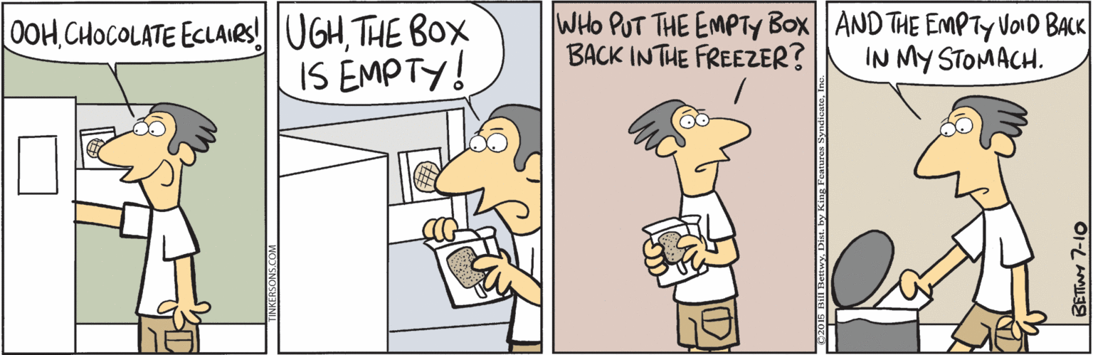 Illustration OCR: 0OH CHOCOLATE ECLARS! UGHTHE BOX IS EMPTY! WHO PUT THE EMPTY Box AND THE EMPTY VOID BACK BACK INTHE FREEZER? IN MY STOMACH. BETTNY 7-10 0OH CHOCOLATE ECLARS! UGHTHE BOX IS EMPTY! WHO PUT THE EMPTY Box AND THE EMPTY VOID BACK BACK INTHE FREEZER? IN MY STOMACH. BETTNY 7-10