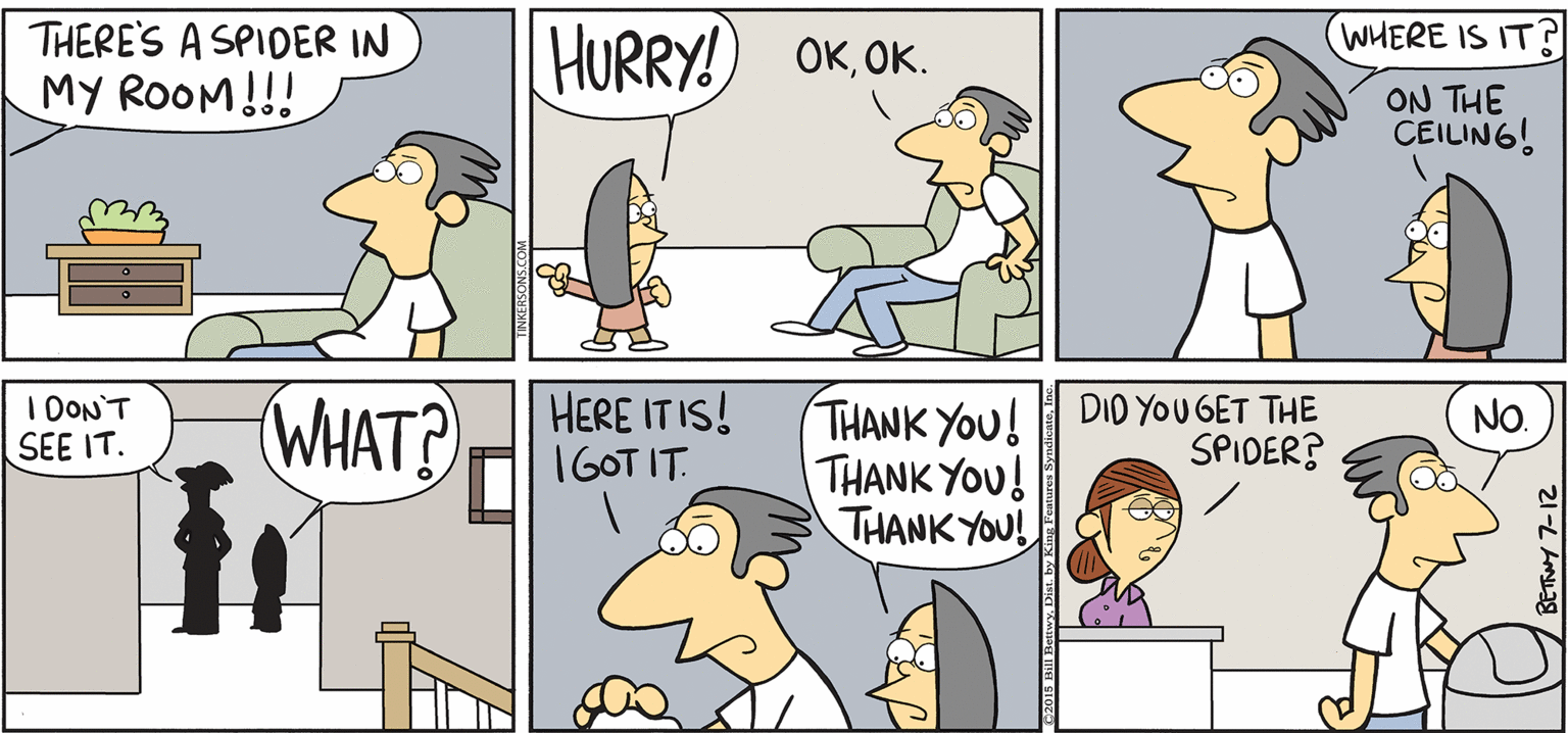 Comics OCR: WHERE IS IT? TAKE IT FROM: TTNKERSONS THERE'S A SPIDER IN HURRY! OKOK. MY ROOM!!! ON THE CEILUN6! I DON'T SEE IT. (WHAT? HERE IT IS! 1GOT IT. THANK YOU! THANK YOU! THANK YOU! DID YOU GET THE SPIDER? NO. WHERE IS IT? TAKE IT FROM: TTNKERSONS THERE'S A SPIDER IN HURRY! OKOK. MY ROOM!!! ON THE CEILUN6! I DON'T SEE IT. (WHAT? HERE IT IS! 1GOT IT. THANK YOU! THANK YOU! THANK YOU! DID YOU GET THE SPIDER? NO.