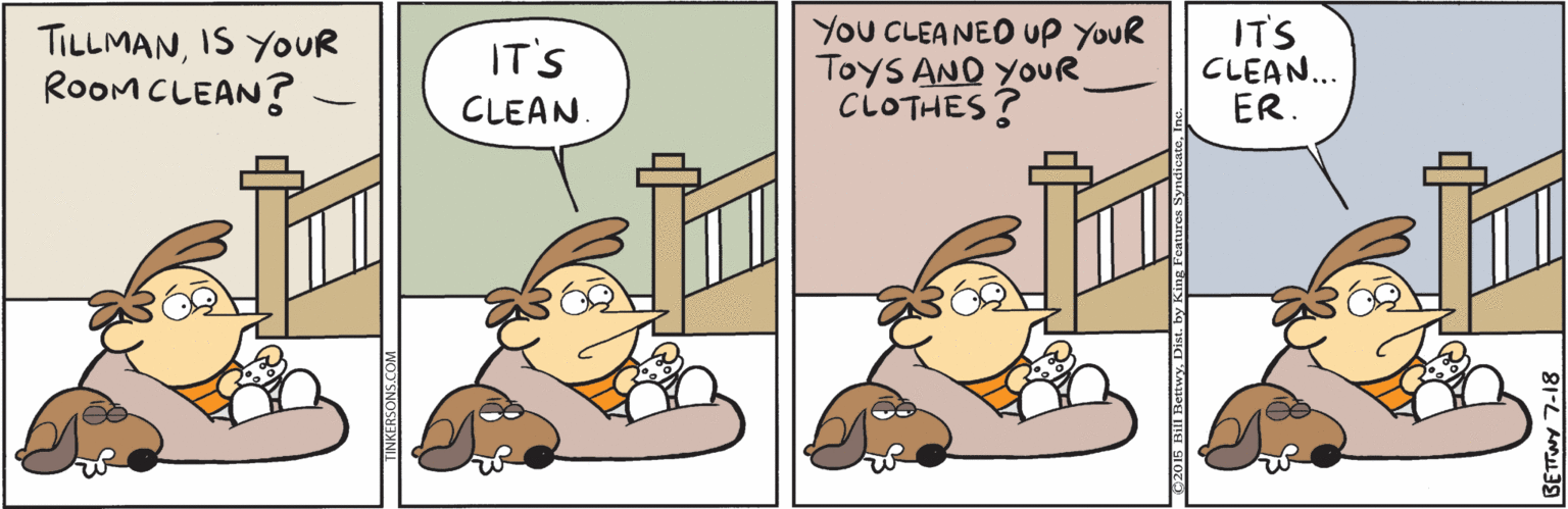 Fiction OCR: TILLMANIS YOUR RoOM CLEAN? You CLEA NEO UP YOUR ToyS AND YOUR CLOTHES? IT'S CLEAN... ER. IT'S CLEAN TILLMANIS YOUR RoOM CLEAN? You CLEA NEO UP YOUR ToyS AND YOUR CLOTHES? IT'S CLEAN... ER. IT'S CLEAN