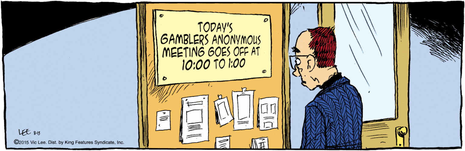 Handwriting OCR: LEE ©2015 Vic Lee. Dist. by King Features SyndicateInc. 8-13 TODAY'S GAMBLERS ANONYMOUS MEETING GOES OFF AT 10:00 TO 1:00 ? LEE ©2015 Vic Lee. Dist. by King Features SyndicateInc. 8-13 TODAY'S GAMBLERS ANONYMOUS MEETING GOES OFF AT 10:00 TO 1:00 ?