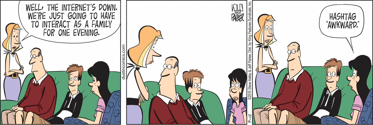 Fun OCR: WELLTHE INTERNET'S DOWN. WE'RE JUST GOING TO HAVE TO INTERACT ASA FAMILY FOR ONE EVENING. HASHTAG "AWKWARD." PARER 2015 Steve Kelley & Jeff ParkerDist. by King s SyndicateInc WELLTHE INTERNET'S DOWN. WE'RE JUST GOING TO HAVE TO INTERACT ASA FAMILY FOR ONE EVENING. HASHTAG "AWKWARD." PARER 2015 Steve Kelley & Jeff ParkerDist. by King s Syndicate