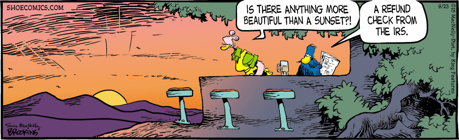 Fictional character OCR: IS THERE ANYTHING MORE BEAUTIFUL THAN A SUNSET?! A REFUND CHECK FROM THE IRS. SHOECOMICS.COM 9/23 BrakiNG IS THERE ANYTHING MORE BEAUTIFUL THAN A SUNSET?! A REFUND CHECK FROM THE IRS. SHOECOMICS.COM 9/23 BrakiNG