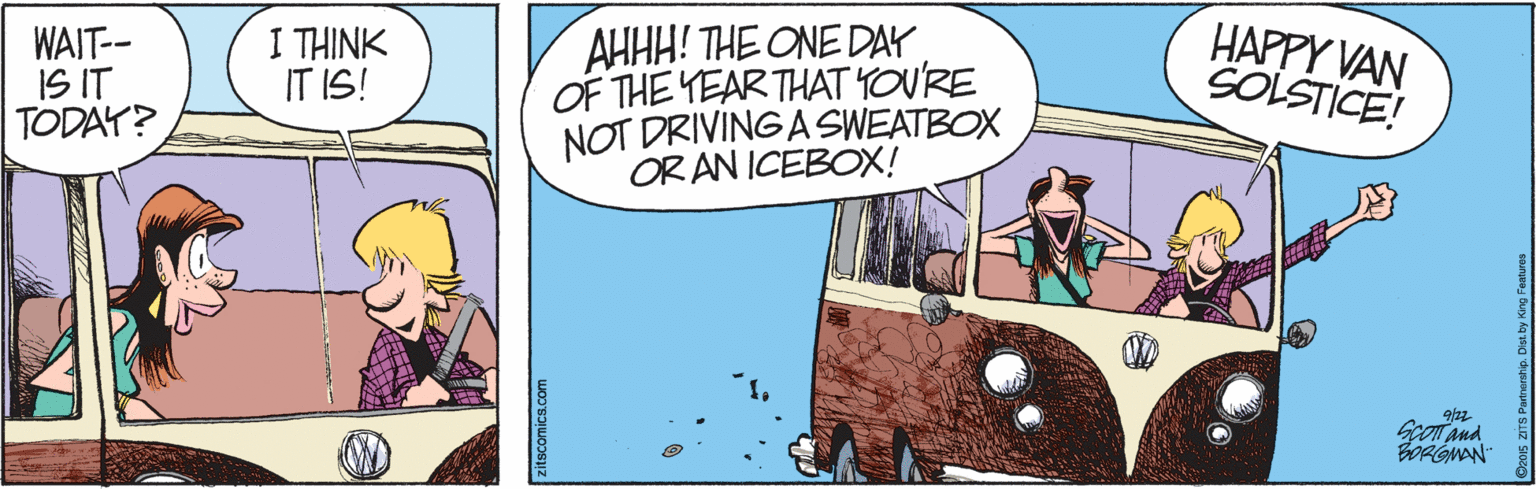 Fictional character OCR: AHHH! THE ONE DAY OF THE YEARTHAT YOURE NOT DRIVING A SWEATBOX OR AN ICEBOX! HAPPY VAN SOLSTICE! WAIT-- IS IT TODAY? I THINK IT IS! Goom and OPGWAN AHHH! THE ONE DAY OF THE YEARTHAT YOURE NOT DRIVING A SWEATBOX OR AN ICEBOX! HAPPY VAN SOLSTICE! WAIT-- IS IT TODAY? I THINK IT IS! Goom and OPGWAN