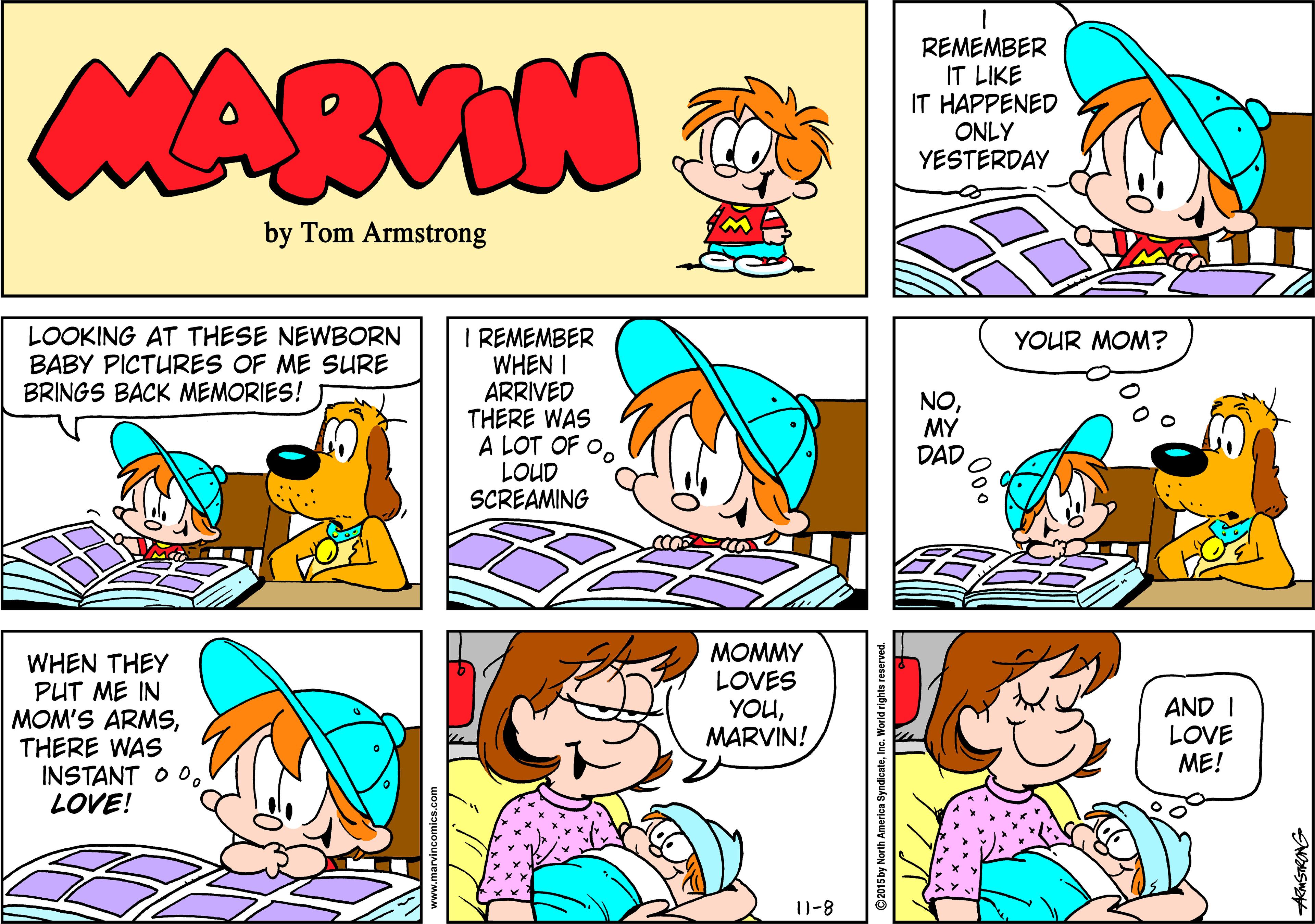 Animation OCR: MARVIN REMEMBER IT LIKE IT HAPPENED ONLY YESTERDAY by Tom Armstrong LOOKING AT THESE NEWBORN BABY PICTURES OF ME SURE BRINGS BACK MEMORIES! I REMEMBER WHEN I ARRIVED THERE WAS A LOT OF O. LOUD SCREAMING YOUR MOM? NOMY DAD WHEN THEY PUT ME IN MOM'S ARMSTHERE WAS INSTANT O OLOVE! MOMMY LOVES YOUMARVIN! AND I LOVE ME! 11-8 4EMSTRONG MARVIN REMEMBER IT LIKE IT HAPPENED ONLY YESTERDAY by Tom Armstrong LOOKING AT THESE NEWBORN BABY PICTURES OF ME SURE BRINGS BACK MEMORIES! I REMEMBER WHEN I ARRIVED THERE WAS A LOT OF O. LOUD SCREAMING YOUR MOM? NOMY DAD WHEN THEY PUT ME IN MOM'S ARMSTHERE WAS INSTANT O OLOVE! MOMMY LOVES YOUMARVIN! AND I LOVE ME! 11-8 4EMSTRONG