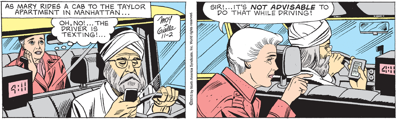 Publication OCR: AS MARY RIDES A CAB TO THE TAYLOR APARTMENT IN MANHATTAN... SIR!...IT'S NOT ADVISABLE TO DO THAT WHILE DRIVING! OHNO!... THE DRIVER IS TEXTING!... Giella 11-2 4:11 AS MARY RIDES A CAB TO THE TAYLOR APARTMENT IN MANHATTAN... SIR!...IT'S NOT ADVISABLE TO DO THAT WHILE DRIVING! OHNO!... THE DRIVER IS TEXTING!... Giella 11-2 4:11