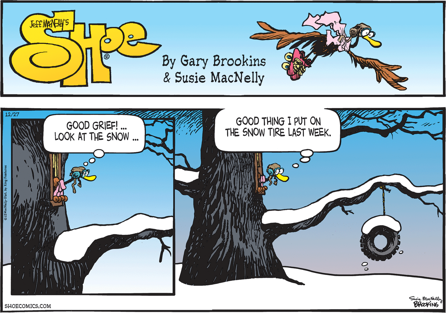 Line OCR: 12/27 GOOD GRIEF! LOOK AT THE SNOW . GOOD THING I PUT ON THE SNOW TIRE LAST WEEK. Sasie Macklly BrakiNG SHOECOMICS.COM ©1SMscHlely-Dist. by King Features 12/27 GOOD GRIEF! LOOK AT THE SNOW . GOOD THING I PUT ON THE SNOW TIRE LAST WEEK. Sasie Macklly BrakiNG SHOECOMICS.COM ©1SMscHlely-Dist. by King Features