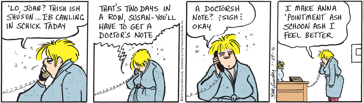 Fiction OCR: 'LOJOAN ? THISH ISH SHUSUN ... IB CAWLING IN SCHICK TADAY TAAT'S TWO DA4S IN A ROWSUSAN-YOU'LL HAVE TO GETA DOCTOR'S NOTE A DOCTORSH NOTE? SIGH OKAY I MAKE ANNA 'POINTMENT ASH SCHOON ASH I FEEL BETTER 'LOJOAN ? THISH ISH SHUSUN ... IB CAWLING IN SCHICK TADAY TAAT'S TWO DA4S IN A ROWSUSAN-YOU'LL HAVE TO GETA DOCTOR'S NOTE A DOCTORSH NOTE? SIGH OKAY I MAKE ANNA 'POINTMENT ASH SCHOON ASH I FEEL BETTER