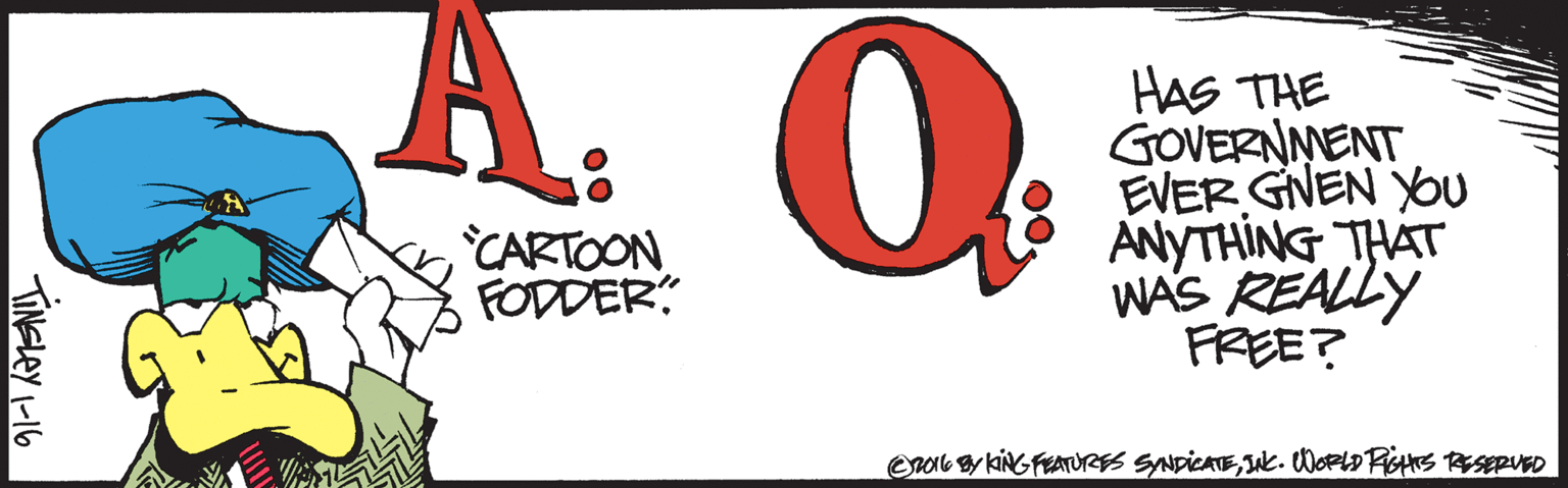 Symbol OCR: HAS THE GOVERNNENT EVER GNEN YOU ANYTHING THAT WAS REALLY FREE? CARTOON FODDER Orob y KING FEATURS SNDICATEk. WoeLo FigHS TSEPUED TINELEY I-16 HAS THE GOVERNNENT EVER GNEN YOU ANYTHING THAT WAS REALLY FREE? CARTOON FODDER Orob y KING FEATURS SNDICATEk. WoeLo FigHS TSEPUED TINELEY I-16
